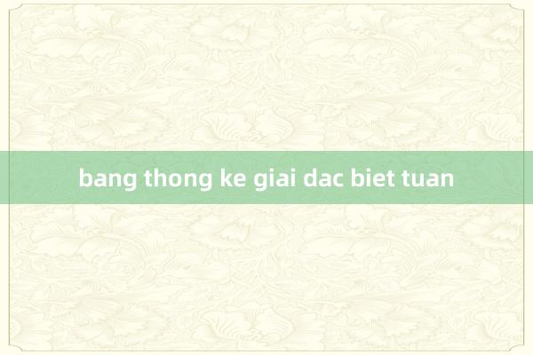 bang thong ke giai dac biet tuan