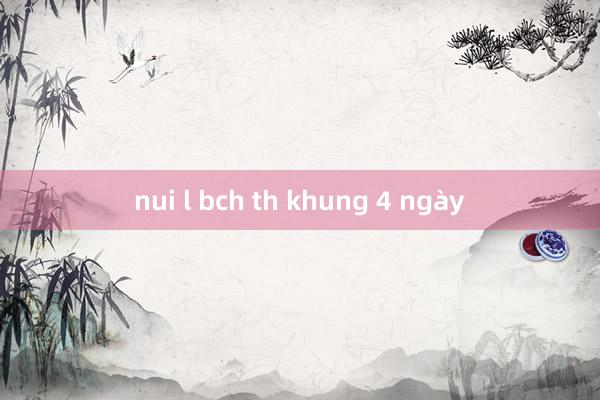 nui l bch th khung 4 ngày