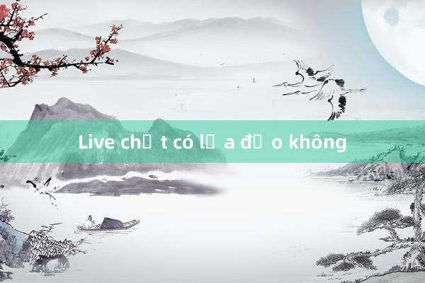 Live chất có lừa đảo không