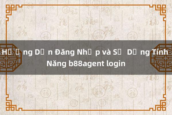 Hướng Dẫn Đăng Nhập và Sử Dụng Tính Năng b88agent login