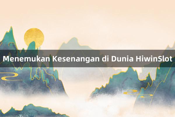 Menemukan Kesenangan di Dunia HiwinSlot