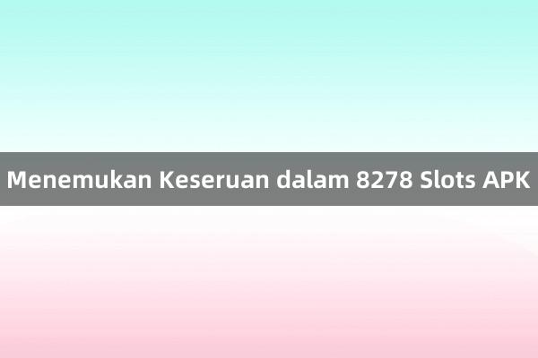 Menemukan Keseruan dalam 8278 Slots APK