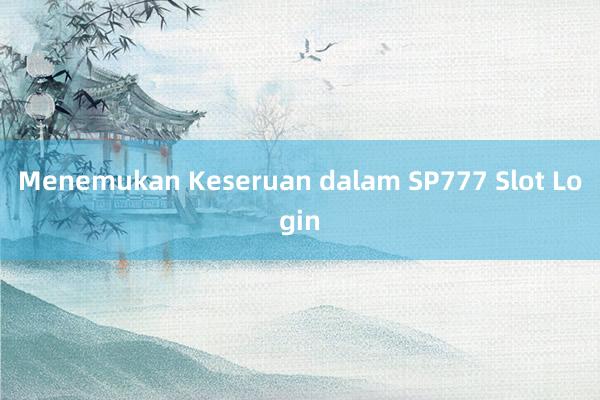 Menemukan Keseruan dalam SP777 Slot Login