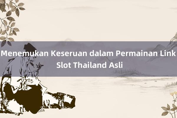 Menemukan Keseruan dalam Permainan Link Slot Thailand Asli