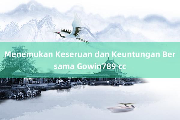 Menemukan Keseruan dan Keuntungan Bersama Gowin789 cc