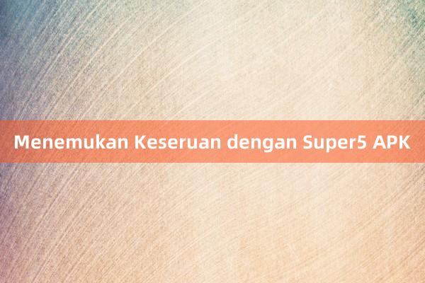 Menemukan Keseruan dengan Super5 APK