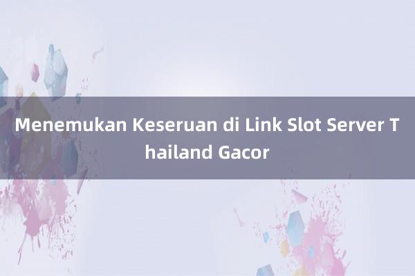 Menemukan Keseruan di Link Slot Server Thailand Gacor