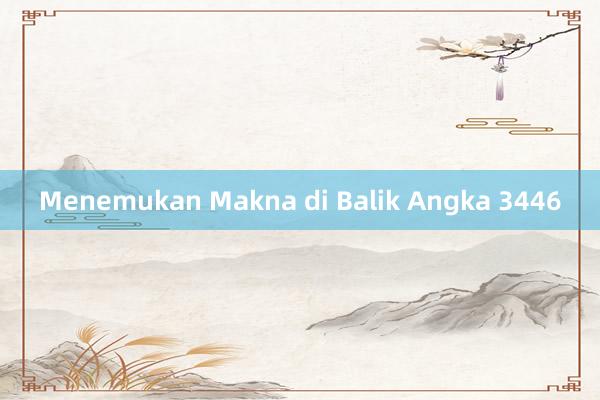 Menemukan Makna di Balik Angka 3446