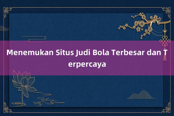 Menemukan Situs Judi Bola Terbesar dan Terpercaya