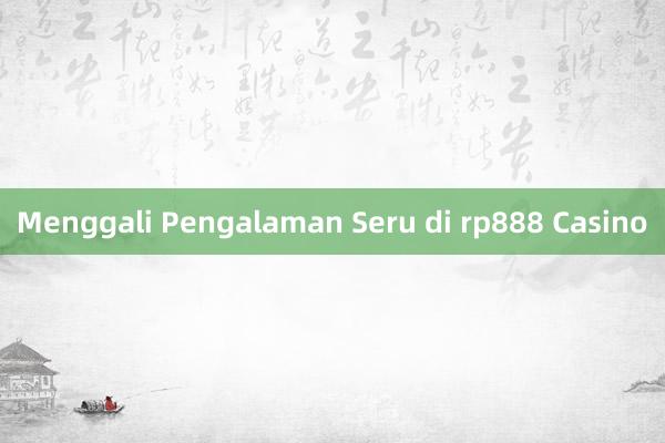 Menggali Pengalaman Seru di rp888 Casino