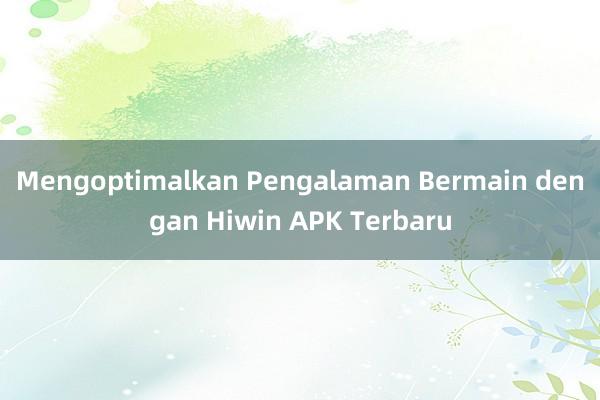 Mengoptimalkan Pengalaman Bermain dengan Hiwin APK Terbaru