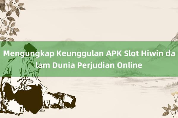 Mengungkap Keunggulan APK Slot Hiwin dalam Dunia Perjudian Online