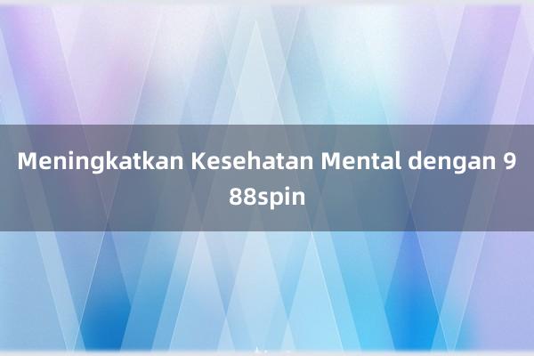 Meningkatkan Kesehatan Mental dengan 988spin