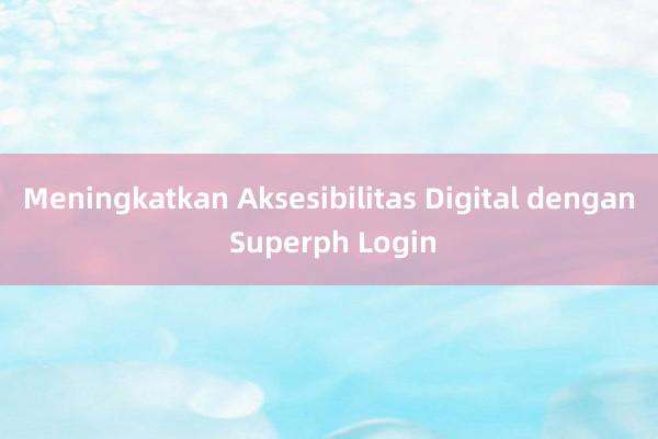 Meningkatkan Aksesibilitas Digital dengan Superph Login