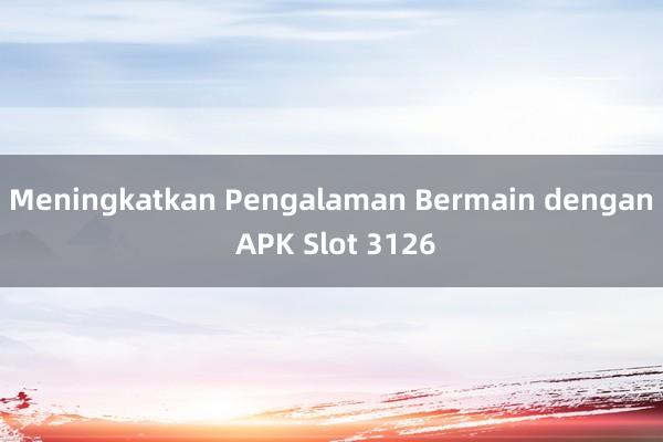 Meningkatkan Pengalaman Bermain dengan APK Slot 3126