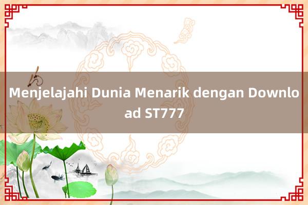 Menjelajahi Dunia Menarik dengan Download ST777