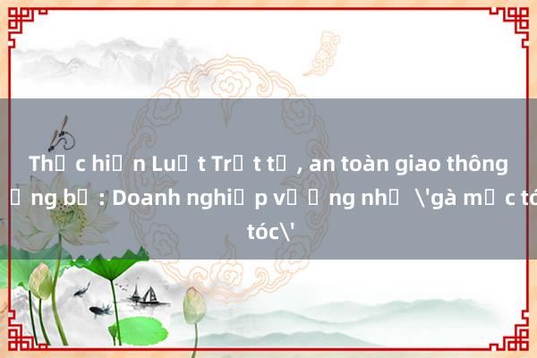 Thực hiện Luật Trật tự， an toàn giao thông đường bộ: Doanh nghiệp vướng như 'gà mắc tóc'