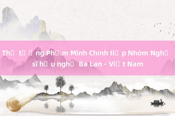 Thủ tướng Phạm Minh Chính tiếp Nhóm Nghị sĩ hữu nghị Ba Lan - Việt Nam