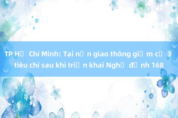 TP Hồ Chí Minh: Tai nạn giao thông giảm cả 3 tiêu chí sau khi triển khai Nghị định 168