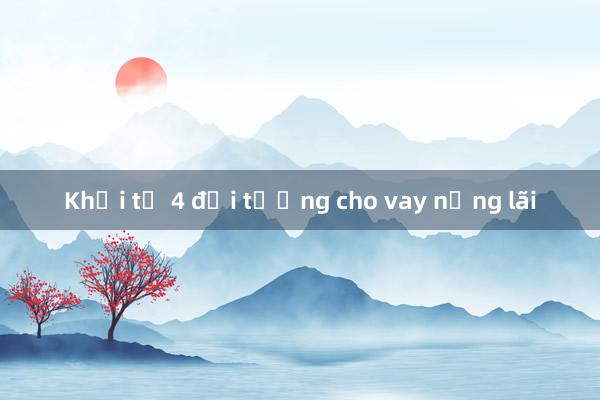 Khởi tố 4 đối tượng cho vay nặng lãi