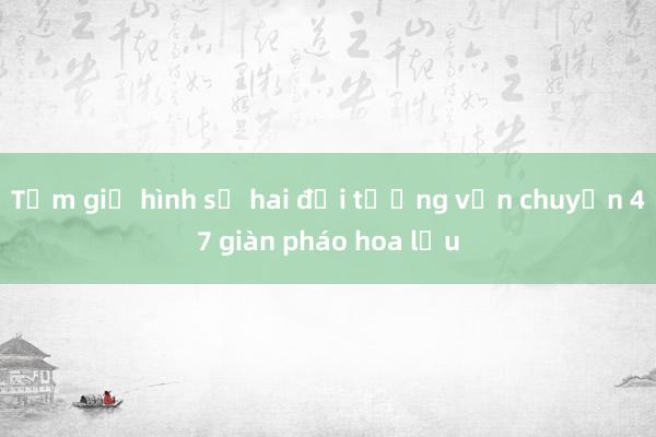 Tạm giữ hình sự hai đối tượng vận chuyển 47 giàn pháo hoa lậu