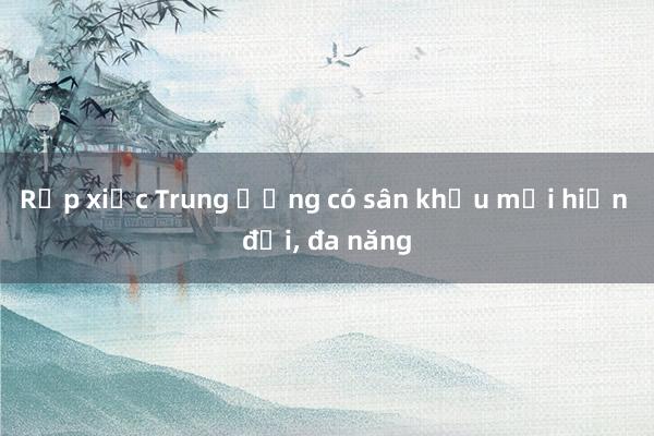 Rạp xiếc Trung ương có sân khấu mới hiện đại， đa năng