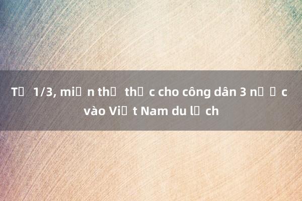 Từ 1/3， miễn thị thực cho công dân 3 nước vào Việt Nam du lịch