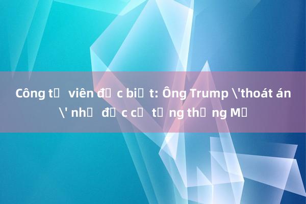 Công tố viên đặc biệt: Ông Trump 'thoát án' nhờ đắc cử tổng thống Mỹ