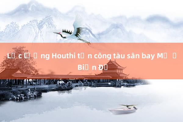 Lực lượng Houthi tấn công tàu sân bay Mỹ ở Biển Đỏ