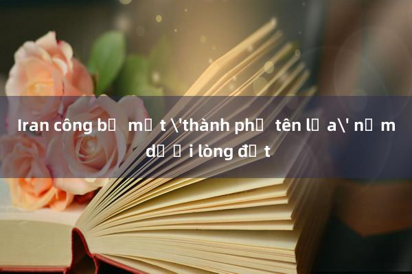 Iran công bố một 'thành phố tên lửa' nằm dưới lòng đất