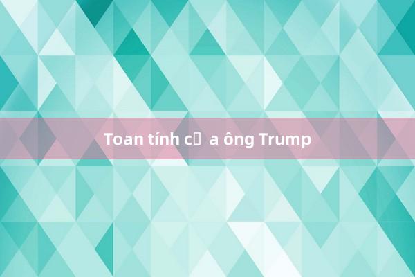 Toan tính của ông Trump