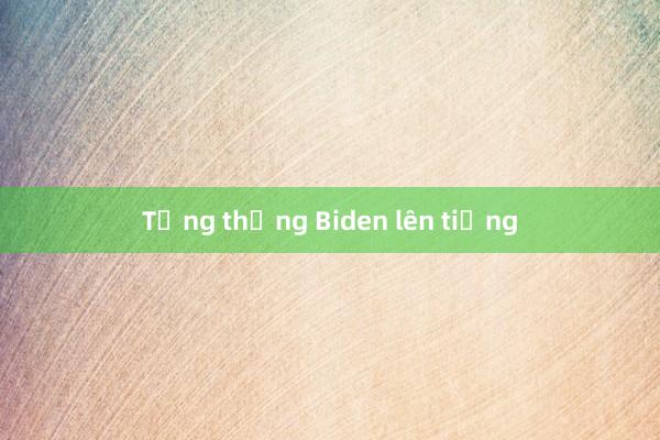 Tổng thống Biden lên tiếng