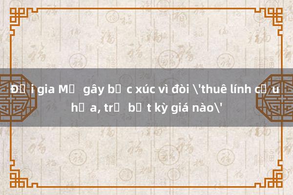 Đại gia Mỹ gây bức xúc vì đòi 'thuê lính cứu hỏa， trả bất kỳ giá nào'