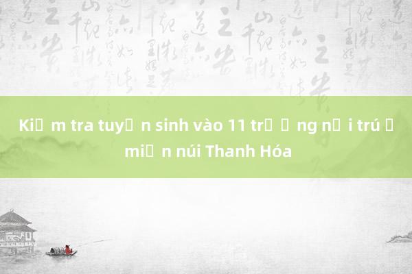 Kiểm tra tuyển sinh vào 11 trường nội trú ở miền núi Thanh Hóa