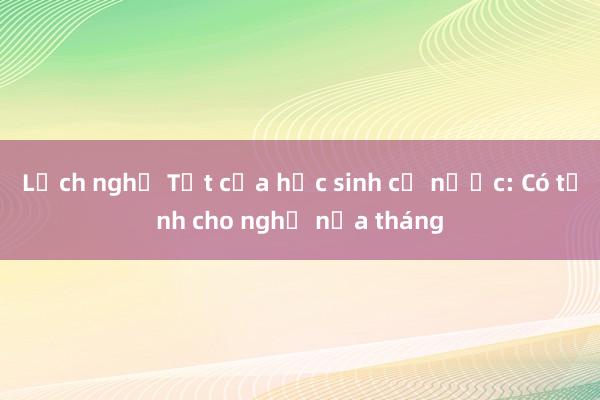 Lịch nghỉ Tết của học sinh cả nước: Có tỉnh cho nghỉ nửa tháng