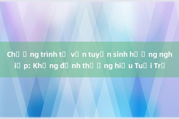 Chương trình tư vấn tuyển sinh hướng nghiệp: Khẳng định thương hiệu Tuổi Trẻ