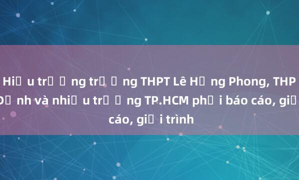 Hiệu trưởng trường THPT Lê Hồng Phong， THPT Gia Định và nhiều trường TP.HCM phải báo cáo， giải trình