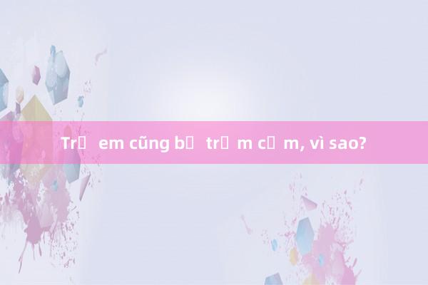 Trẻ em cũng bị trầm cảm， vì sao?