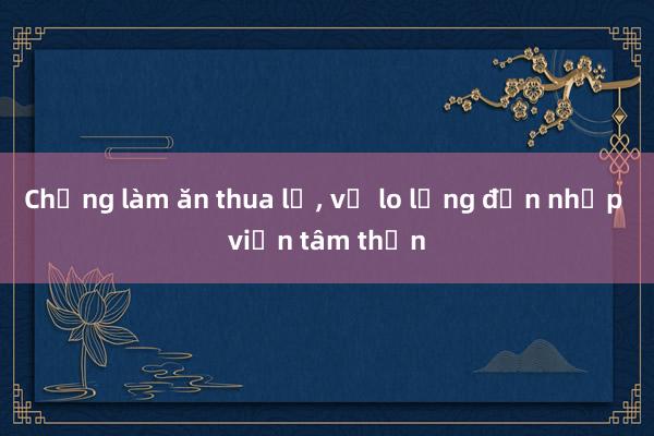 Chồng làm ăn thua lỗ， vợ lo lắng đến nhập viện tâm thần