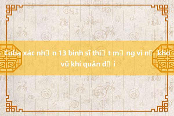 Cuba xác nhận 13 binh sĩ thiệt mạng vì nổ kho vũ khí quân đội