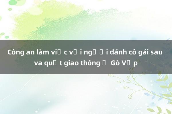 Công an làm việc với người đánh cô gái sau va quẹt giao thông ở Gò Vấp