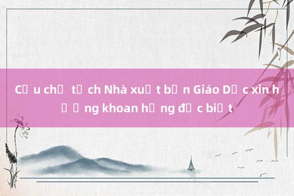 Cựu chủ tịch Nhà xuất bản Giáo Dục xin hưởng khoan hồng đặc biệt