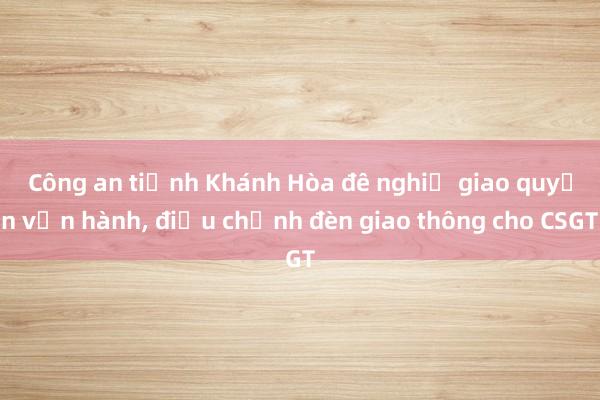 Công an tỉnh Khánh Hòa đề nghị giao quyền vận hành， điều chỉnh đèn giao thông cho CSGT