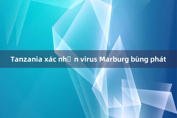 Tanzania xác nhận virus Marburg bùng phát